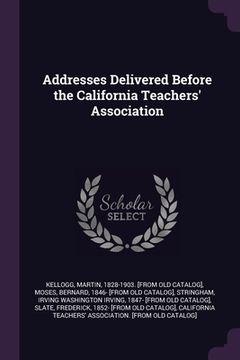 portada Addresses Delivered Before the California Teachers' Association (in English)