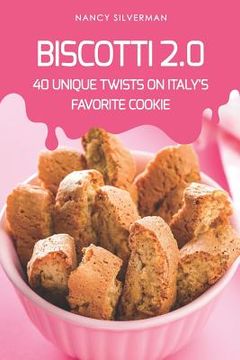 portada Biscotti 2.0: 40 Unique Twists on Italy's Favorite Cookie (en Inglés)