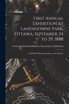 portada First Annual Exhibition at Landsdowne Park, Ottawa, September 24 to 29, 1888 [microform]: $10,000 in Premiums Open to the World . (en Inglés)