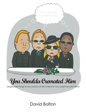 portada You Shoulda Cremated Him - Despicable Things to Say and Do at the Funeral of Your Least Favorite Friend (en Inglés)