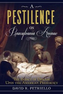 portada A Pestilence on Pennsylvania Avenue: The Impact of Disease Upon the American Presidency (en Inglés)