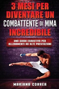 portada 3 MESI PER DIVENTARE UN COMBATTENTE Di MMA INCREDIBILE: UNA GUIDA ESAUSTIVA PER ALLENAMENTI Ad ALTE PRESTAZIONI (in Italian)