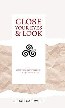 portada Close Your Eyes & Look: How to Journey Within to Acquire Success (en Inglés)
