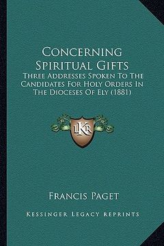 portada concerning spiritual gifts: three addresses spoken to the candidates for holy orders in the dioceses of ely (1881) (in English)