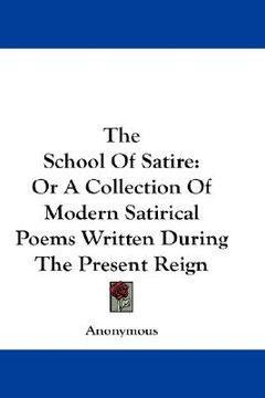 portada the school of satire: or a collection of modern satirical poems written during the present reign (en Inglés)