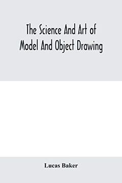 portada The Science and art of Model and Object Drawing; A Text Book for Schools and for Self-Instruction of Teachers and art Students in the Theory and Practice of Drawing From Objects (in English)