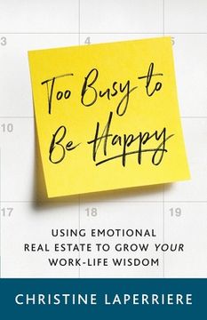 portada Too Busy to Be Happy: Using Emotional Real Estate to Grow Your Work-Life Wisdom (en Inglés)