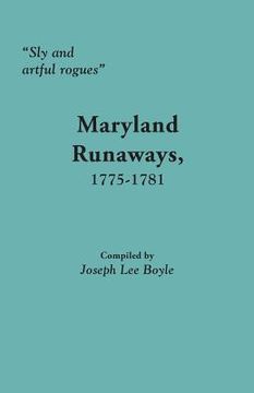 portada Sly and Artful Rogues: Maryland Runaways, 1775-1781 (en Inglés)