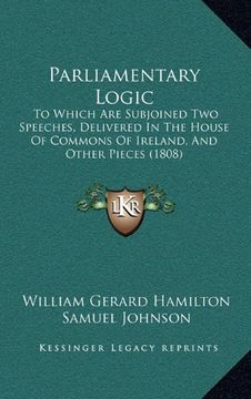 portada Parliamentary Logic: To Which are Subjoined two Speeches, Delivered in the House of Commons of Ireland, and Other Pieces (1808) (en Inglés)