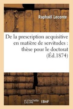 portada de la Prescription Acquisitive En Matière de Servitudes: Thèse Pour Le Doctorat (in French)