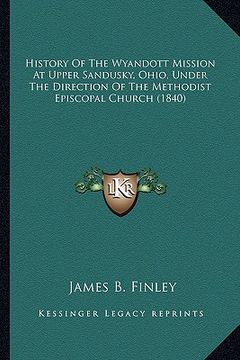 portada history of the wyandott mission at upper sandusky, ohio, undhistory of the wyandott mission at upper sandusky, ohio, under the direction of the method (en Inglés)