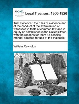 trial evidence: the rules of evidence and of the conduct of the examination of witnesses in trials at common law and in equity as esta (en Inglés)
