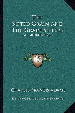 portada the sifted grain and the grain sifters: an address (1900) (in English)