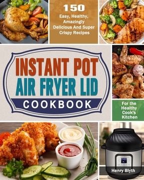 portada Instant Pot Air Fryer Lid Cookbook: 150 Easy, Healthy, Amazingly Delicious And Super Crispy Recipes for the Healthy Cook's Kitchen (en Inglés)