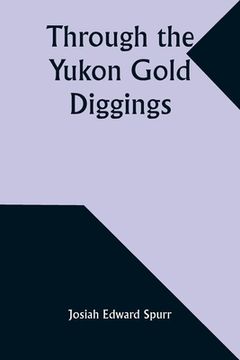 portada Through the Yukon Gold Diggings: A Narrative of Personal Travel (en Inglés)