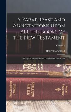 portada A Paraphrase and Annotations Upon All the Books of the New Testament: Briefly Explaining All the Difficult Places Thereof; Volume 2 (en Inglés)