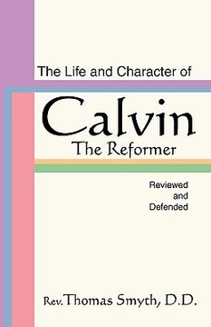 portada life and character of calvin, the reformer, reviewed and defended (en Inglés)