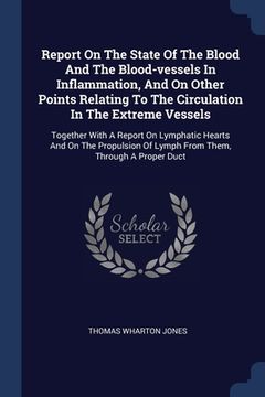 portada Report On The State Of The Blood And The Blood-vessels In Inflammation, And On Other Points Relating To The Circulation In The Extreme Vessels: Togeth (en Inglés)