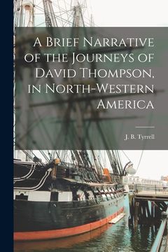 portada A Brief Narrative of the Journeys of David Thompson, in North-western America [microform] (en Inglés)