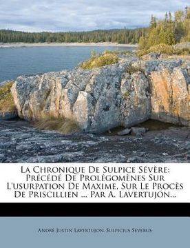portada La Chronique De Sulpice Sévère: Précédé De Prolégomènes Sur L'usurpation De Maxime, Sur Le Procès De Priscillien ... Par A. Lavertujon... (in French)