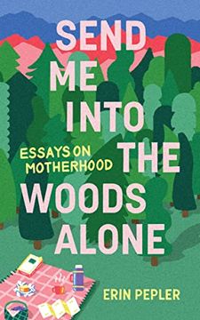 portada Send Me Into the Woods Alone: Essays on Motherhood (in English)