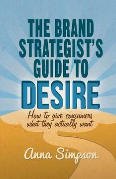 portada The Brand Strategist's Guide to Desire: How to Give Consumers What They Actually Want