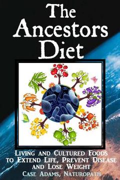 portada The Ancestors Diet: Living and Cultured Foods to Extend Life, Prevent Disease and Lose Weight (in English)