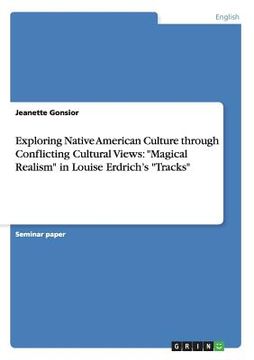 portada exploring native american culture through conflicting cultural views: "magical realism" in louise erdrich's "tracks"
