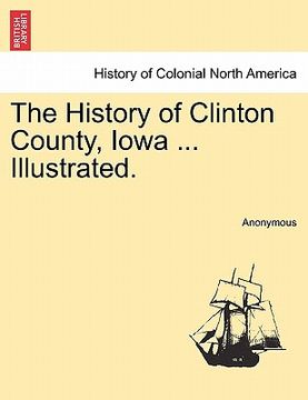 portada the history of clinton county, iowa ... illustrated. (en Inglés)