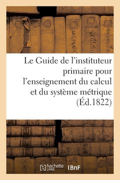 portada Le Guide de l'Instituteur Primaire Pour l'Enseignement Du Calcul: Et Plus Particulièrement Du Système Métrique (en Francés)