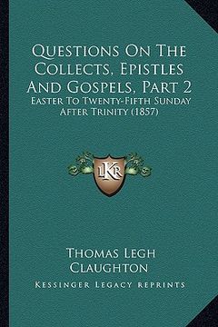 portada questions on the collects, epistles and gospels, part 2: easter to twenty-fifth sunday after trinity (1857) (en Inglés)