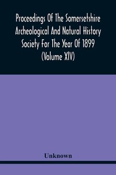 portada Proceedings Of The Somersetshire Archeological And Natural History Society For The Year Of 1899 (Volume Xlv) (en Inglés)