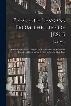 portada Precious Lessons From the Lips of Jesus [microform]: Containing Cautions, Counsels and Consolations for Such of the Disciples of Christ as Are Seeking (en Inglés)