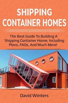 portada Shipping Container Homes: The best guide to building a shipping container home, including plans, FAQs, and much more! (en Inglés)