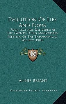 portada evolution of life and form: four lectures delivered at the twenty-third anniversary meeting of the theosophical society (1900) (en Inglés)