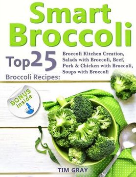 portada Smart Broccoli: Top 25 Broccoli Recipes: Broccoli Kitchen Creation, Salads with Broccoli, Beef, Pork & Chicken with Broccoli, Soups wi (en Inglés)
