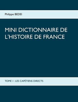 portada Mini dictionnaire de l'Histoire de France: Tome 1: Les Capétiens Directs (en Francés)