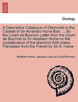 portada a descriptive catalogue of diamonds in the cabinet of sir abraham hume bart. ... by the count de bournon letter from the count de bournon to sir abr (en Inglés)