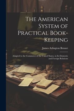 portada The American System of Practical Book-Keeping: Adapted to the Commerce of the United States, in Its Domestic and Foreign Relations (en Inglés)