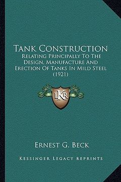 portada tank construction: relating principally to the design, manufacture and erection of tanks in mild steel (1921) (en Inglés)