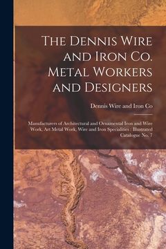 portada The Dennis Wire and Iron Co. Metal Workers and Designers [microform]: Manufacturers of Architectural and Ornamental Iron and Wire Work, Art Metal Work (in English)