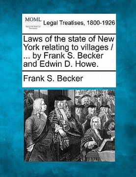 portada laws of the state of new york relating to villages / ... by frank s. becker and edwin d. howe. (en Inglés)