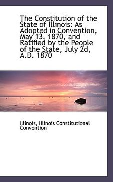 portada the constitution of the state of illinois: as adopted in convention, may 13, 1870, and ratified by t