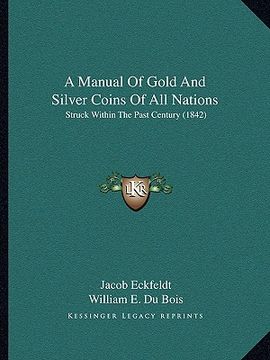 portada a manual of gold and silver coins of all nations: struck within the past century (1842) (in English)