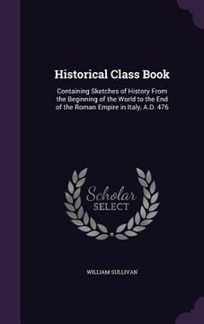 portada Historical Class Book: Containing Sketches of History From the Beginning of the World to the End of the Roman Empire in Italy, A.D. 476