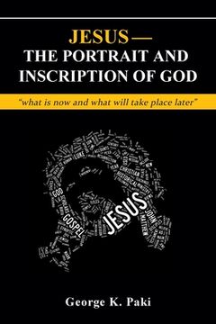 portada Jesus-The Portrait and Inscription of God: "what is now and what will take place later" (en Inglés)