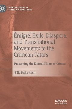 portada Émigré, Exile, Diaspora, and Transnational Movements of the Crimean Tatars: Preserving the Eternal Flame of Crimea (en Inglés)