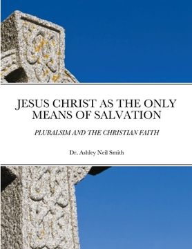 portada Jesus Christ as the Only Means of Salvation: Pluralsim and the Christian Faith