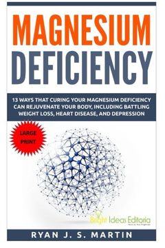 portada Magnesium Deficiency: Weight Loss, Heart Disease and Depression, 13 Ways that Curing Your Magnesium Deficiency Can Rejuvenate Your Body (Vitamins and ... and Minerals Large Print) (Volume 2)