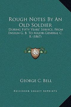 portada rough notes by an old soldier: during fifty years' service, from ensign g. b. to major-general c. b. (1867)